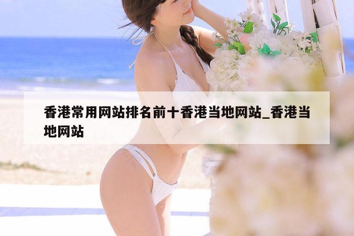 香港常用网站排名前十香港当地网站_香港当地网站